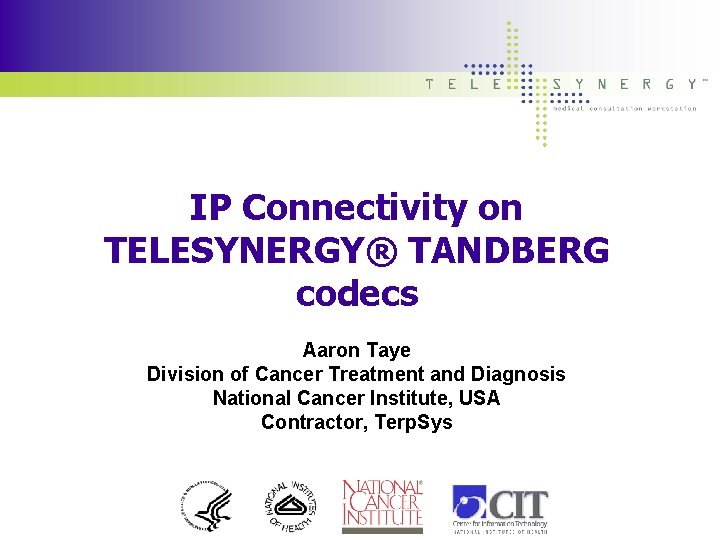 IP Connectivity on TELESYNERGY® TANDBERG codecs Aaron Taye Division of Cancer Treatment and Diagnosis