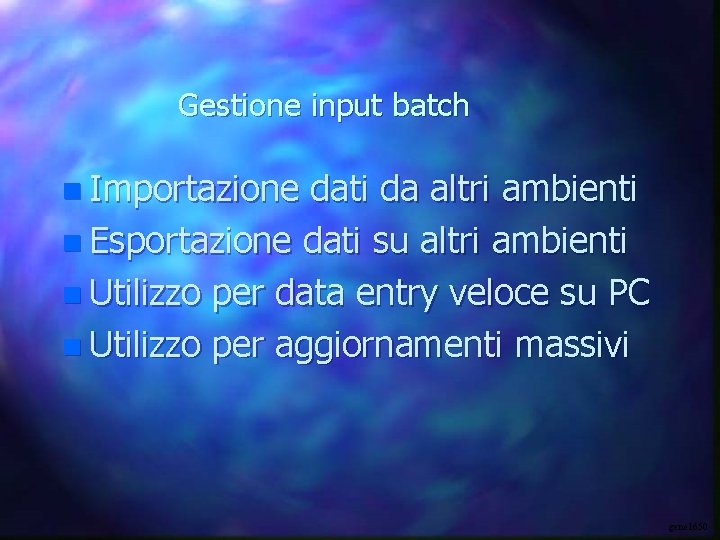 Gestione input batch n Importazione dati da altri ambienti n Esportazione dati su altri