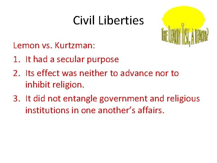 Civil Liberties Lemon vs. Kurtzman: 1. It had a secular purpose 2. Its effect