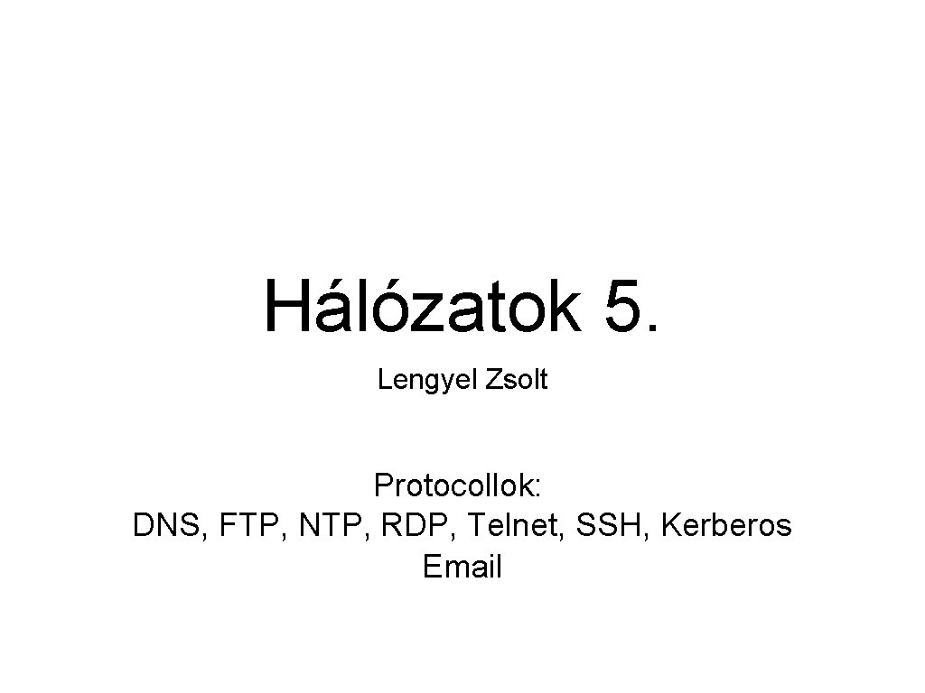 Hálózatok 5. Lengyel Zsolt Protocollok: DNS, FTP, NTP, RDP, Telnet, SSH, Kerberos Email 