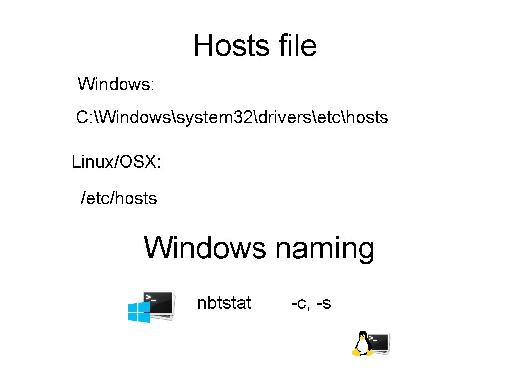 Hosts file Windows: C: Windowssystem 32driversetchosts Linux/OSX: /etc/hosts Windows naming nbtstat -c, -s 
