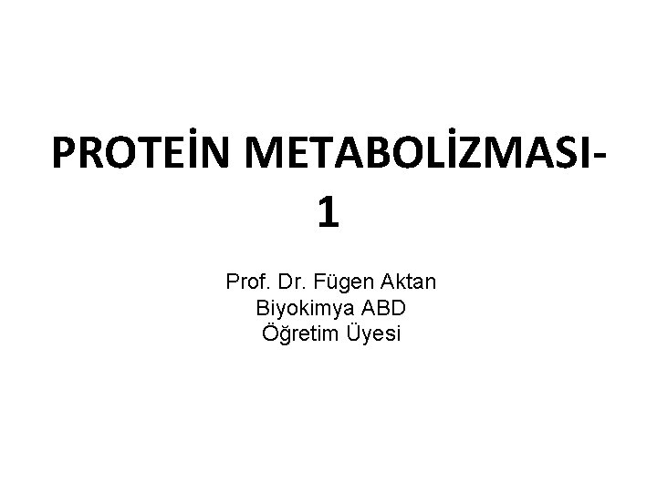 PROTEİN METABOLİZMASI 1 Prof. Dr. Fügen Aktan Biyokimya ABD Öğretim Üyesi 