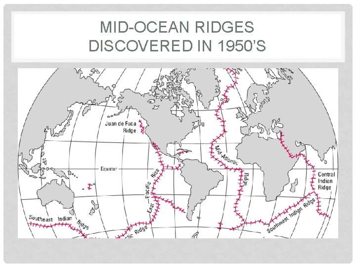 MID-OCEAN RIDGES DISCOVERED IN 1950’S 