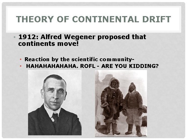 THEORY OF CONTINENTAL DRIFT • 1912: Alfred Wegener proposed that continents move! • Reaction