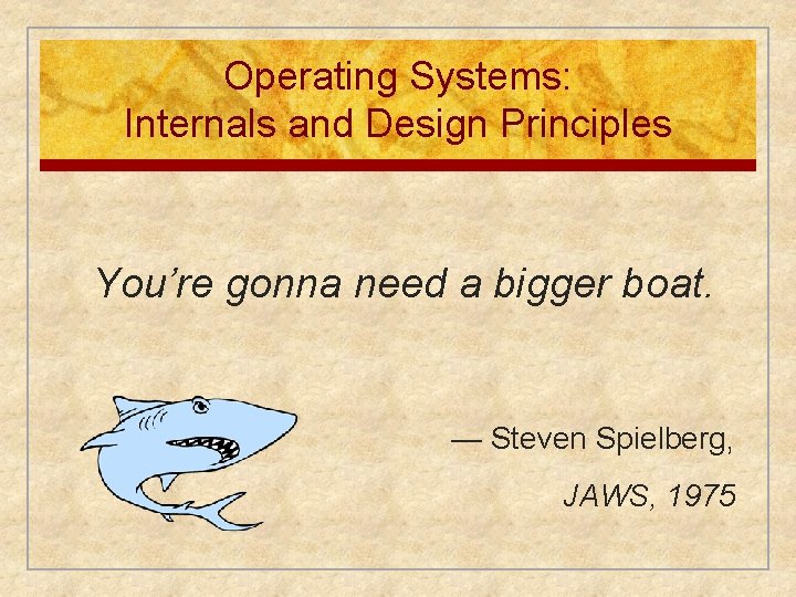 Operating Systems: Internals and Design Principles You’re gonna need a bigger boat. — Steven