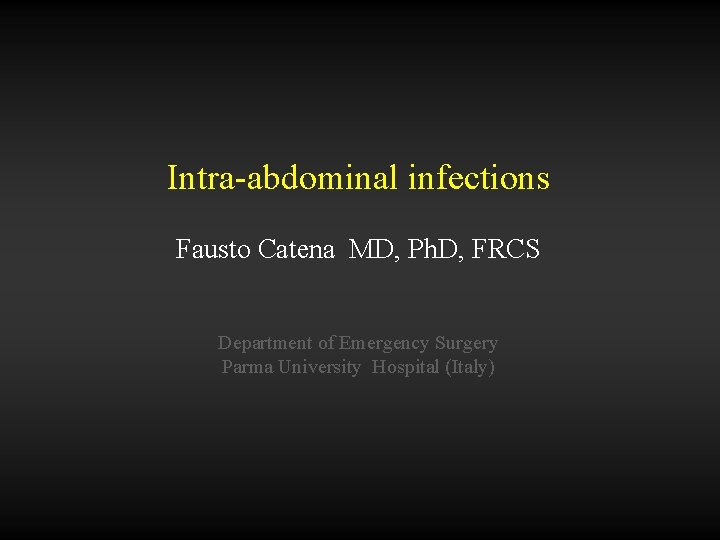 Intra-abdominal infections Fausto Catena MD, Ph. D, FRCS Department of Emergency Surgery Parma University