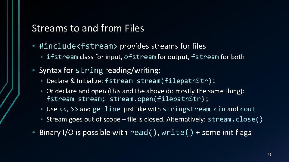 Streams to and from Files • #include<fstream> provides streams for files • ifstream class