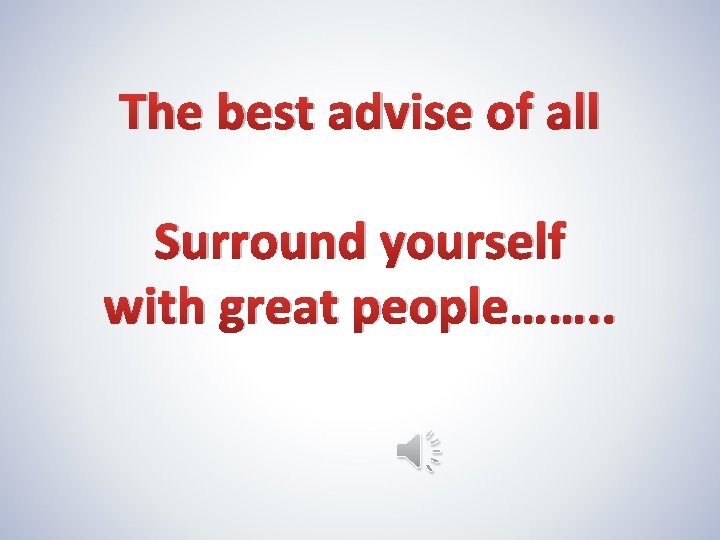 The best advise of all Surround yourself with great people……. . 