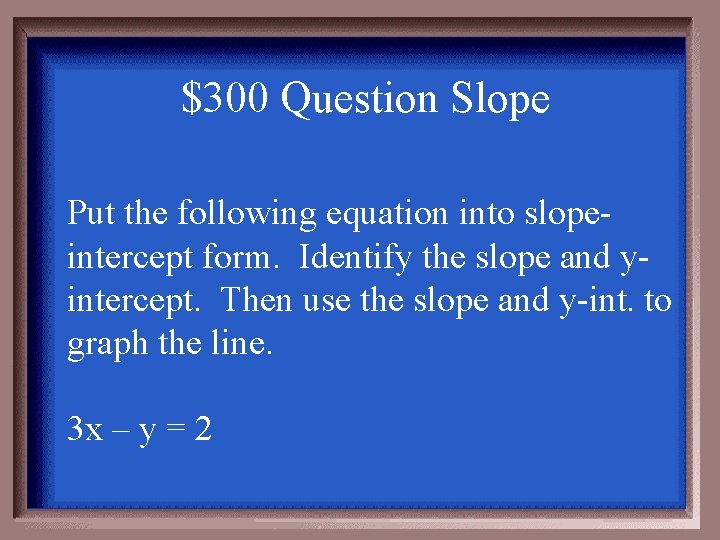 $300 Question Slope Put the following equation into slopeintercept form. Identify the slope and