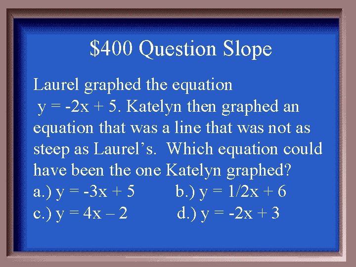 $400 Question Slope Laurel graphed the equation y = -2 x + 5. Katelyn
