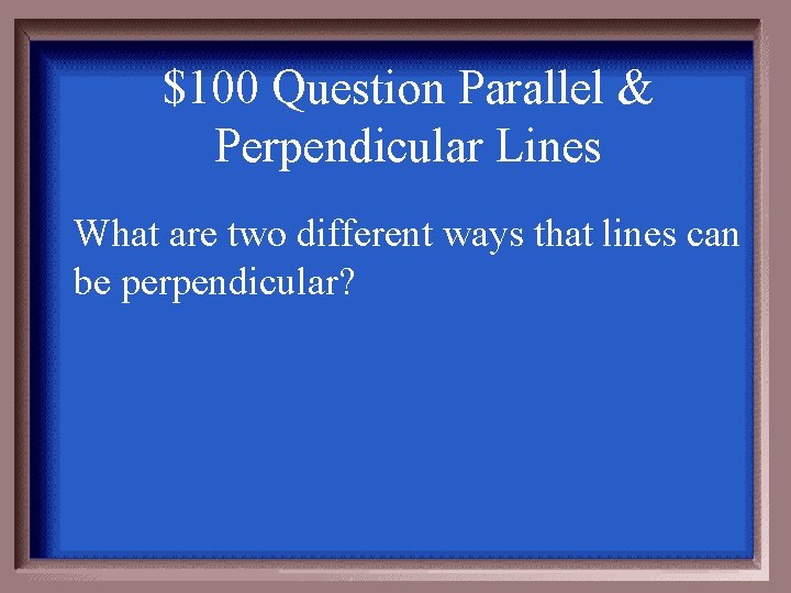 $100 Question Parallel & Perpendicular Lines What are two different ways that lines can