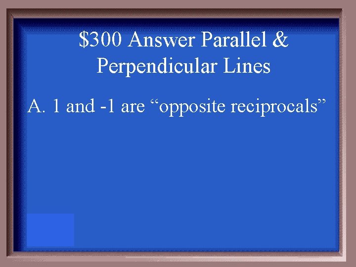 $300 Answer Parallel & Perpendicular Lines A. 1 and -1 are “opposite reciprocals” 