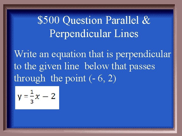 $500 Question Parallel & Perpendicular Lines Write an equation that is perpendicular to the