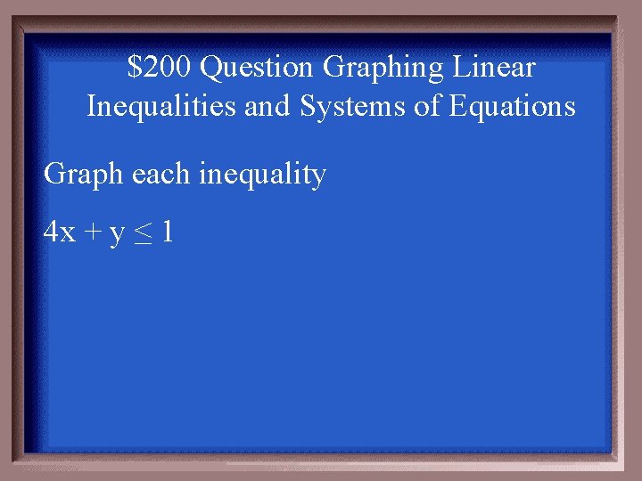 $200 Question Graphing Linear Inequalities and Systems of Equations Graph each inequality 4 x