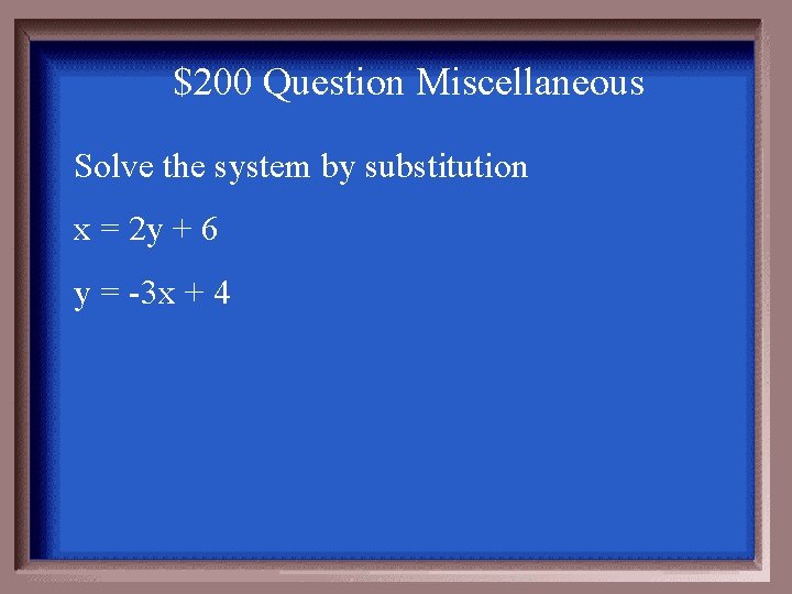 $200 Question Miscellaneous Solve the system by substitution x = 2 y + 6