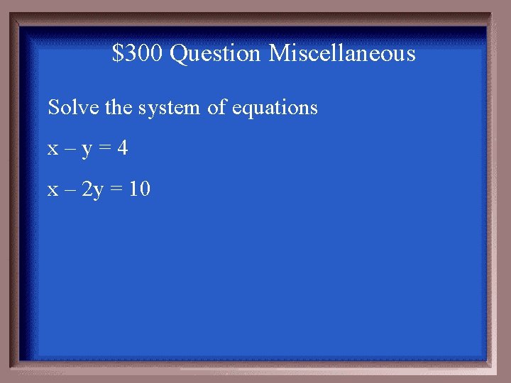$300 Question Miscellaneous Solve the system of equations x–y=4 x – 2 y =