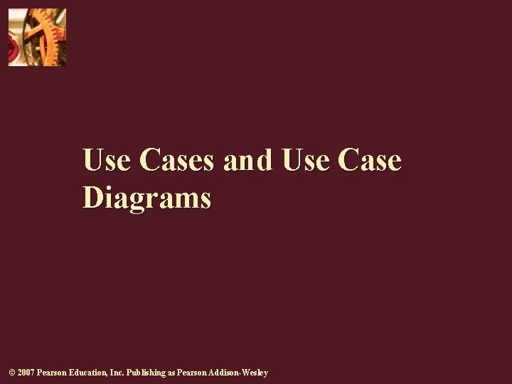 Use Cases and Use Case Diagrams © 2007 Pearson Education, Inc. Publishing as Pearson