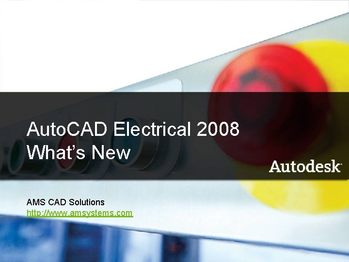 Auto. CAD 2008 Electrical 2008 Auto. CAD Electrical What’s New AMS CAD Solutions http: