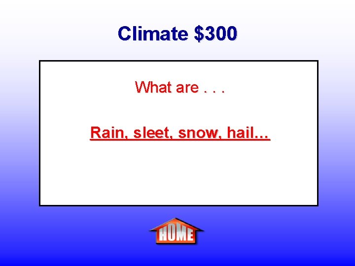 Climate $300 What are. . . Rain, sleet, snow, hail… 
