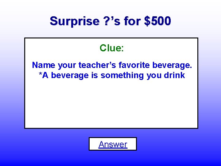Surprise ? ’s for $500 Clue: Name your teacher’s favorite beverage. *A beverage is