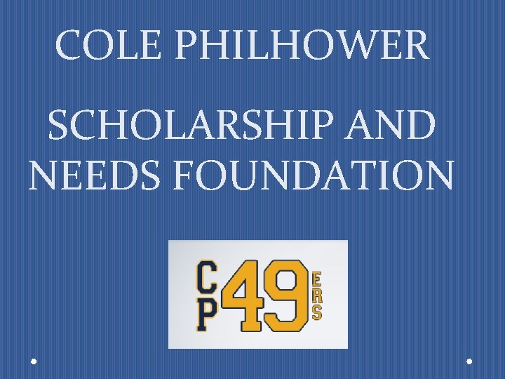 COLE PHILHOWER SCHOLARSHIP AND NEEDS FOUNDATION 