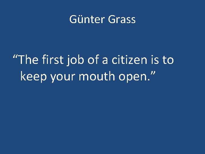 Günter Grass “The first job of a citizen is to keep your mouth open.