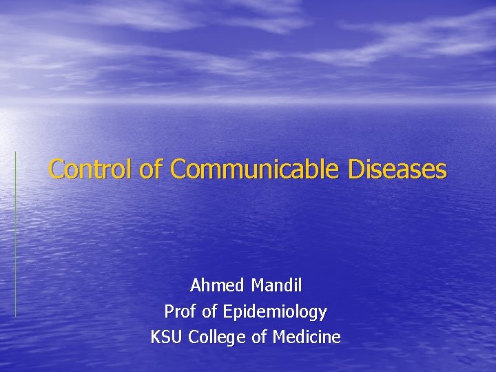 Control of Communicable Diseases Ahmed Mandil Prof of Epidemiology KSU College of Medicine 