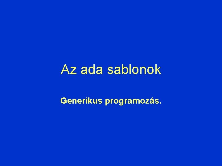 Az ada sablonok Generikus programozás. 