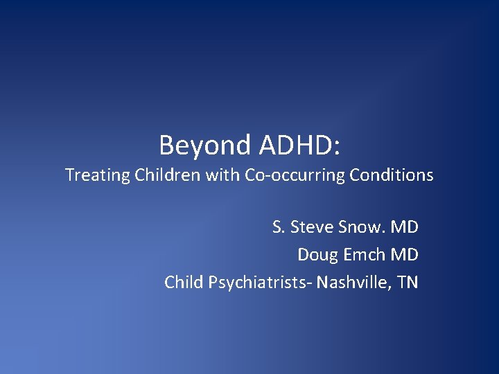 Beyond ADHD: Treating Children with Co-occurring Conditions S. Steve Snow. MD Doug Emch MD