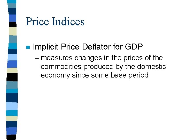 Price Indices n Implicit Price Deflator for GDP – measures changes in the prices