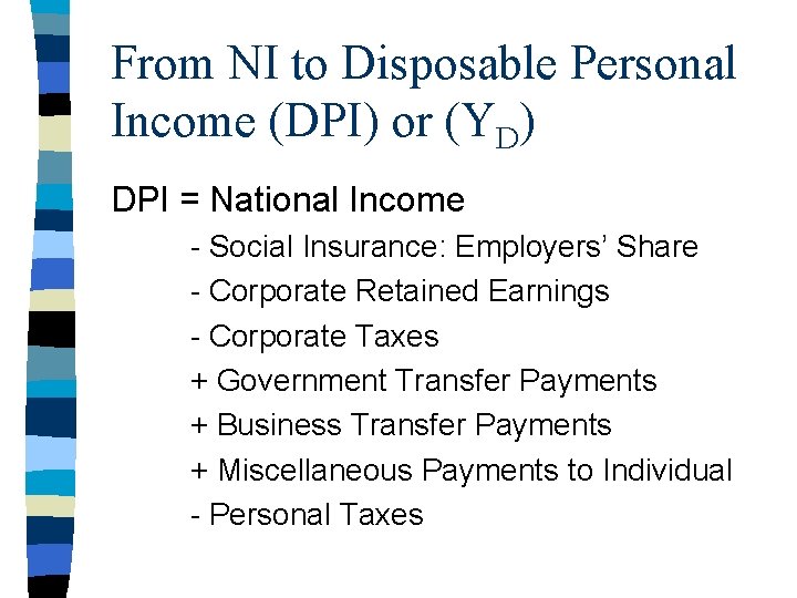 From NI to Disposable Personal Income (DPI) or (YD) DPI = National Income -