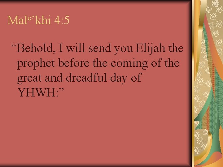 Male’khi 4: 5 “Behold, I will send you Elijah the prophet before the coming