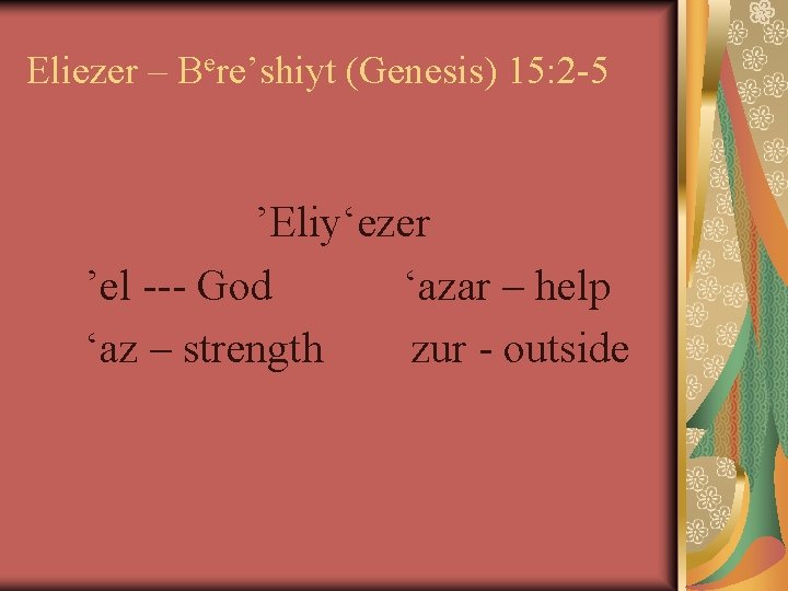 Eliezer – Bere’shiyt (Genesis) 15: 2 -5 ’Eliy‘ezer ’el --- God ‘azar – help