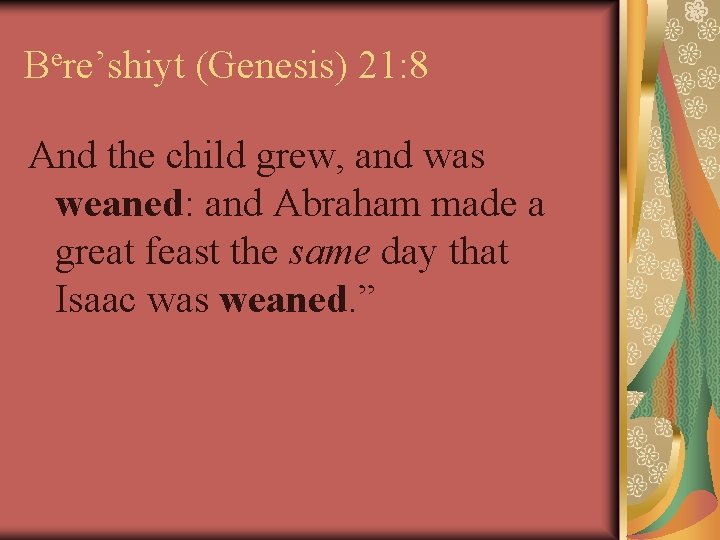 Bere’shiyt (Genesis) 21: 8 And the child grew, and was weaned: and Abraham made