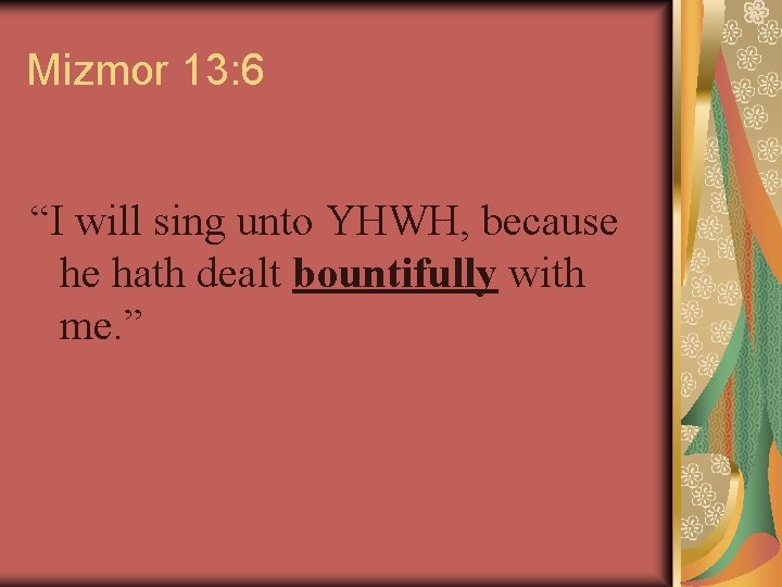 Mizmor 13: 6 “I will sing unto YHWH, because he hath dealt bountifully with