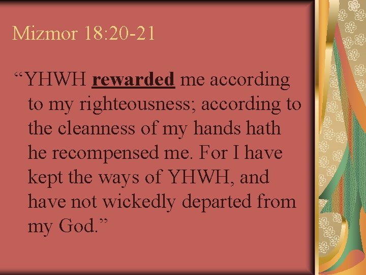Mizmor 18: 20 -21 “YHWH rewarded me according to my righteousness; according to the