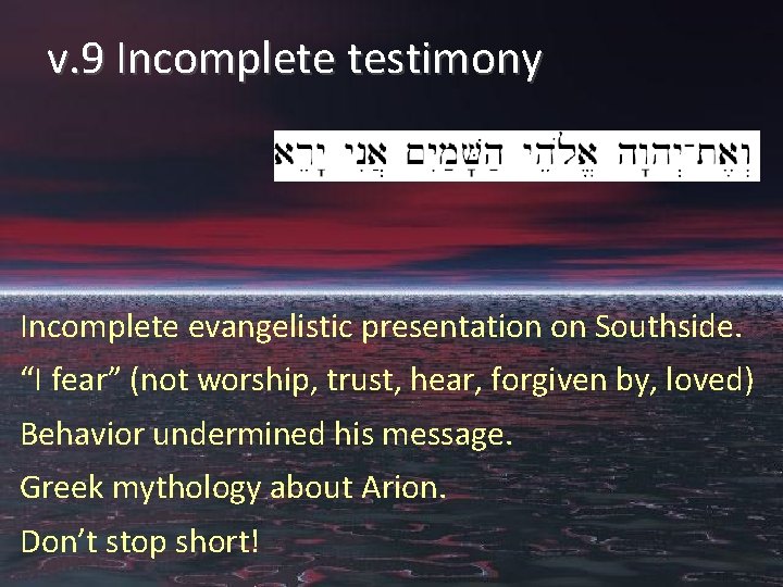 v. 9 Incomplete testimony Incomplete evangelistic presentation on Southside. “I fear” (not worship, trust,