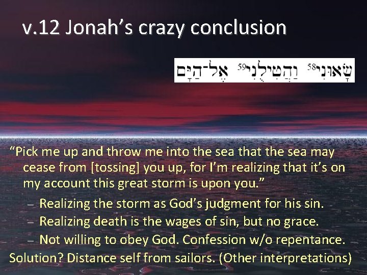 v. 12 Jonah’s crazy conclusion “Pick me up and throw me into the sea