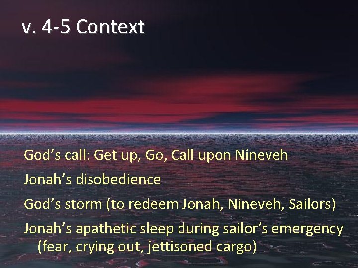v. 4 -5 Context God’s call: Get up, Go, Call upon Nineveh Jonah’s disobedience