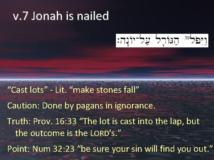 v. 7 Jonah is nailed “Cast lots” - Lit. “make stones fall” Caution: Done