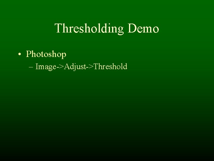 Thresholding Demo • Photoshop – Image->Adjust->Threshold Thresholding Demo • Photoshop – Image->Adjust->Threshold