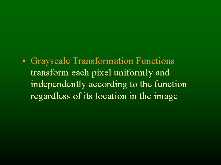 • Grayscale Transformation Functions transform each pixel uniformly and independently according to the • Grayscale Transformation Functions transform each pixel uniformly and independently according to the