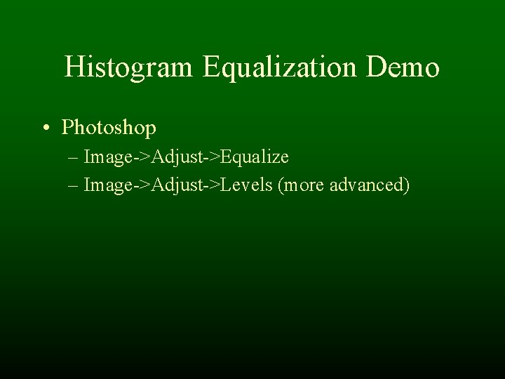 Histogram Equalization Demo • Photoshop – Image->Adjust->Equalize – Image->Adjust->Levels (more advanced) Histogram Equalization Demo • Photoshop – Image->Adjust->Equalize – Image->Adjust->Levels (more advanced)