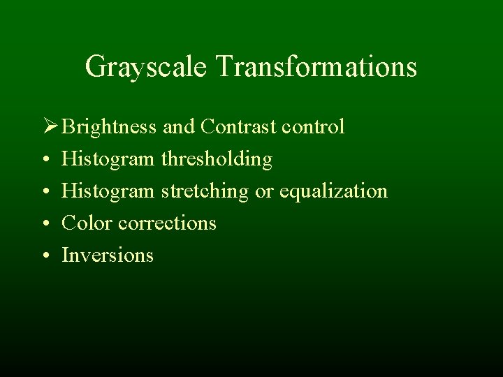 Grayscale Transformations Ø Brightness and Contrast control • Histogram thresholding • Histogram stretching or Grayscale Transformations Ø Brightness and Contrast control • Histogram thresholding • Histogram stretching or