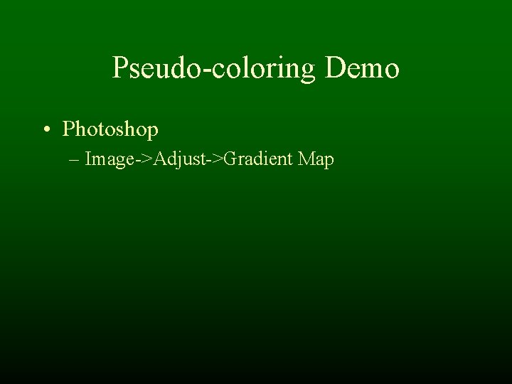 Pseudo-coloring Demo • Photoshop – Image->Adjust->Gradient Map Pseudo-coloring Demo • Photoshop – Image->Adjust->Gradient Map