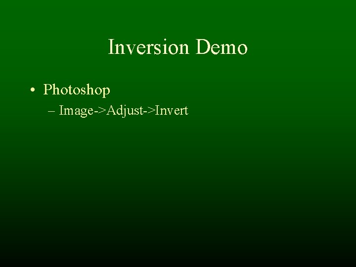 Inversion Demo • Photoshop – Image->Adjust->Invert Inversion Demo • Photoshop – Image->Adjust->Invert