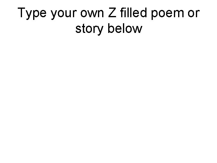 Type your own Z filled poem or story below 