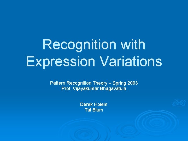 Recognition with Expression Variations Pattern Recognition Theory – Spring 2003 Prof. Vijayakumar Bhagavatula Derek