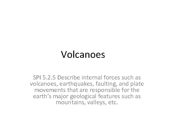 Volcanoes SPI 5. 2. 5 Describe internal forces such as volcanoes, earthquakes, faulting, and