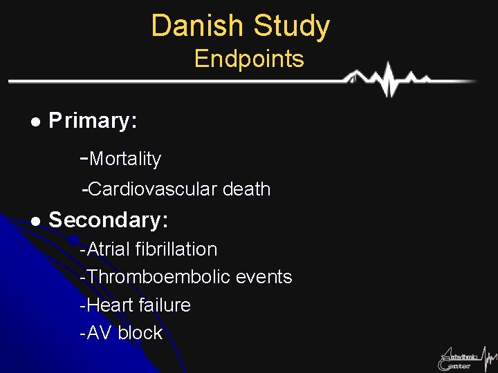 Danish Study Endpoints l Primary: -Mortality -Cardiovascular death l Secondary: -Atrial fibrillation -Thromboembolic events